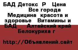 БАД Детокс -Р › Цена ­ 1 167 - Все города Медицина, красота и здоровье » Витамины и БАД   . Алтайский край,Белокуриха г.